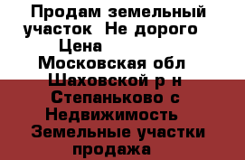 Продам земельный участок. Не дорого › Цена ­ 250 000 - Московская обл., Шаховской р-н, Степаньково с. Недвижимость » Земельные участки продажа   